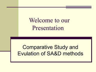 Welcome to our
Presentation
Comparative Study and
Evulation of SA&D methods
 