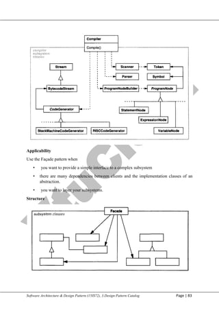 V
t
u
C
l
o
u
d
Maharaja Institute of Technology Mysore Department of Information Science & Engineering
Software Architecture & Design Pattern (15IS72), 3.Design Pattern Catalog Page | 83
Applicability
Use the Façade pattern when
• you want to provide a simple interface to a complex subsystem
• there are many dependencies between clients and the implementation classes of an
abstraction.
• you want to layer your subsystems.
Structure
 