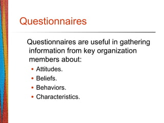 Questionnaires
Questionnaires are useful in gathering
information from key organization
members about:
• Attitudes.
• Beliefs.
• Behaviors.
• Characteristics.
 