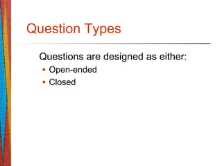 Question Types
Questions are designed as either:
• Open-ended
• Closed
 
