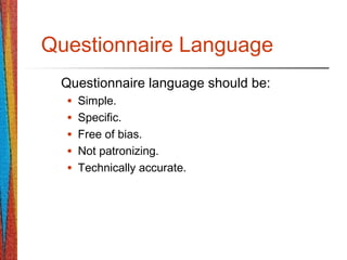 Questionnaire Language
Questionnaire language should be:
• Simple.
• Specific.
• Free of bias.
• Not patronizing.
• Technically accurate.
 