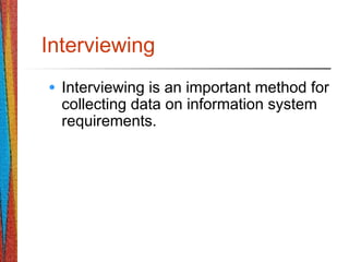 Interviewing
• Interviewing is an important method for
collecting data on information system
requirements.
 