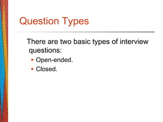 Question Types
There are two basic types of interview
questions:
• Open-ended.
• Closed.
 