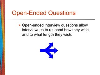 Open-Ended Questions
• Open-ended interview questions allow
interviewees to respond how they wish,
and to what length they wish.
 