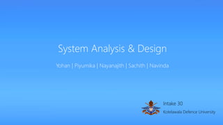 System Analysis & Design 
Yohan | Piyumika | Nayanajith | Sachith | Navinda 
Intake 30 
Kotelawala Defence University 
 