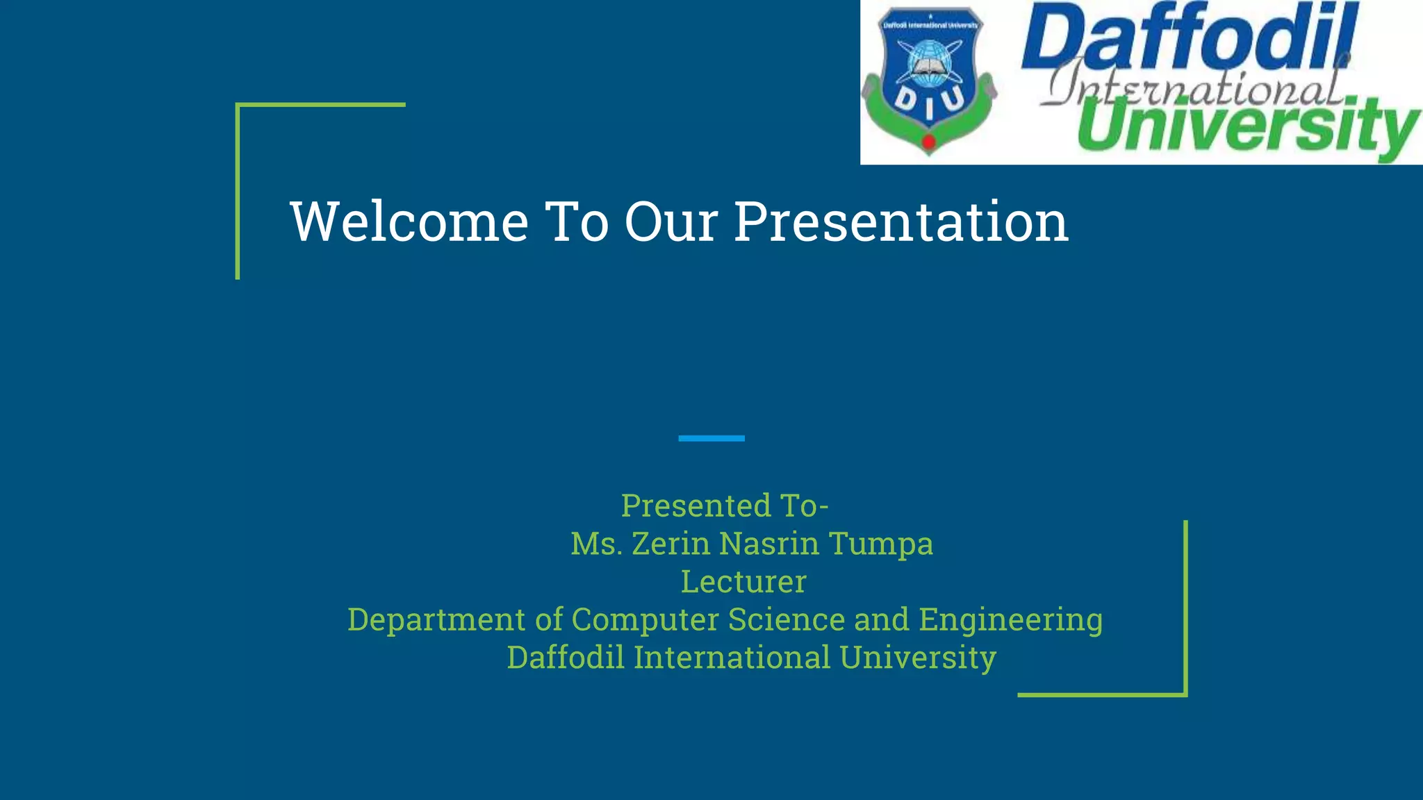 Welcome To Our Presentation
Presented To-
Ms. Zerin Nasrin Tumpa
Lecturer
Department of Computer Science and Engineering
Daffodil International University
 