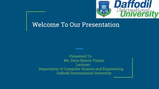 Welcome To Our Presentation
Presented To-
Ms. Zerin Nasrin Tumpa
Lecturer
Department of Computer Science and Engineering
Daffodil International University
 