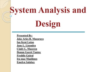 System Analysis and
Design
Presented By:
Jake Aries R. Macarayo
Ian Kent Lutao
Jane L. Lisondra
Cindy L. Maceren
Domm Garett Tantoy
Freddie Guiral
Ira mae Manlimos
Emelyn Salabay
 