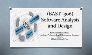 (BAST -306)
Software Analysis
and Design
Dr Sharmila Sharad More,
Assistant Professor , Dept Of Science and Computer
Science,
MIT, ACSC,Alandi, Pune
 