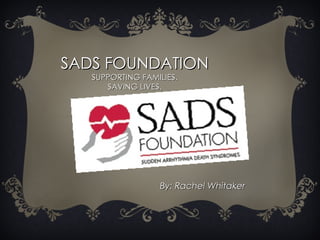 SADS FOUNDATION SUPPORTING FAMILIES. SAVING LIVES. By: Rachel Whitaker 