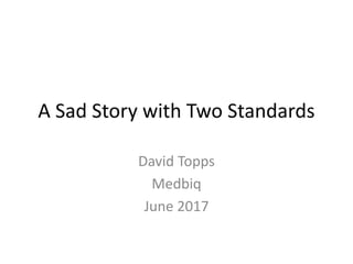 A Sad Story with Two Standards
David Topps
Medbiq
June 2017
 