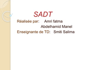 SADT
Réalisée par: Amri fatma
Abdelhamid Manel
Enseignante de TD: Smiti Salima
 