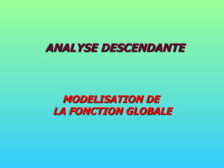 ANALYSE DESCENDANTE MODELISATION DE  LA FONCTION GLOBALE 