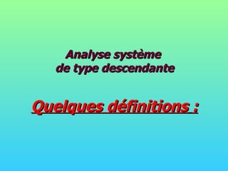 Analyse système de type descendante Quelques définitions   : 