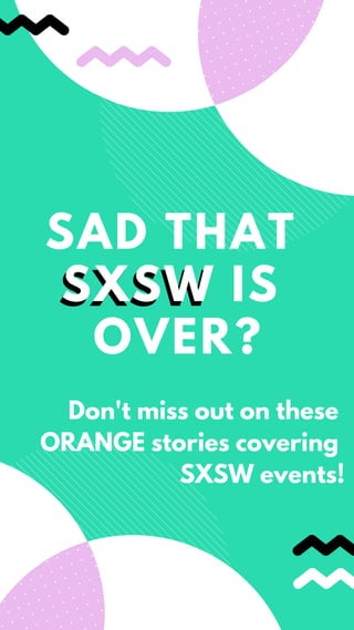 SXSW
SAD THAT
SXSW IS
OVER?
Don't miss out on these
ORANGE stories covering
SXSW events!
 