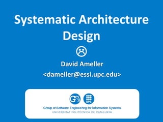 Systematic Architecture
Design

David Ameller
<dameller@essi.upc.edu>

 