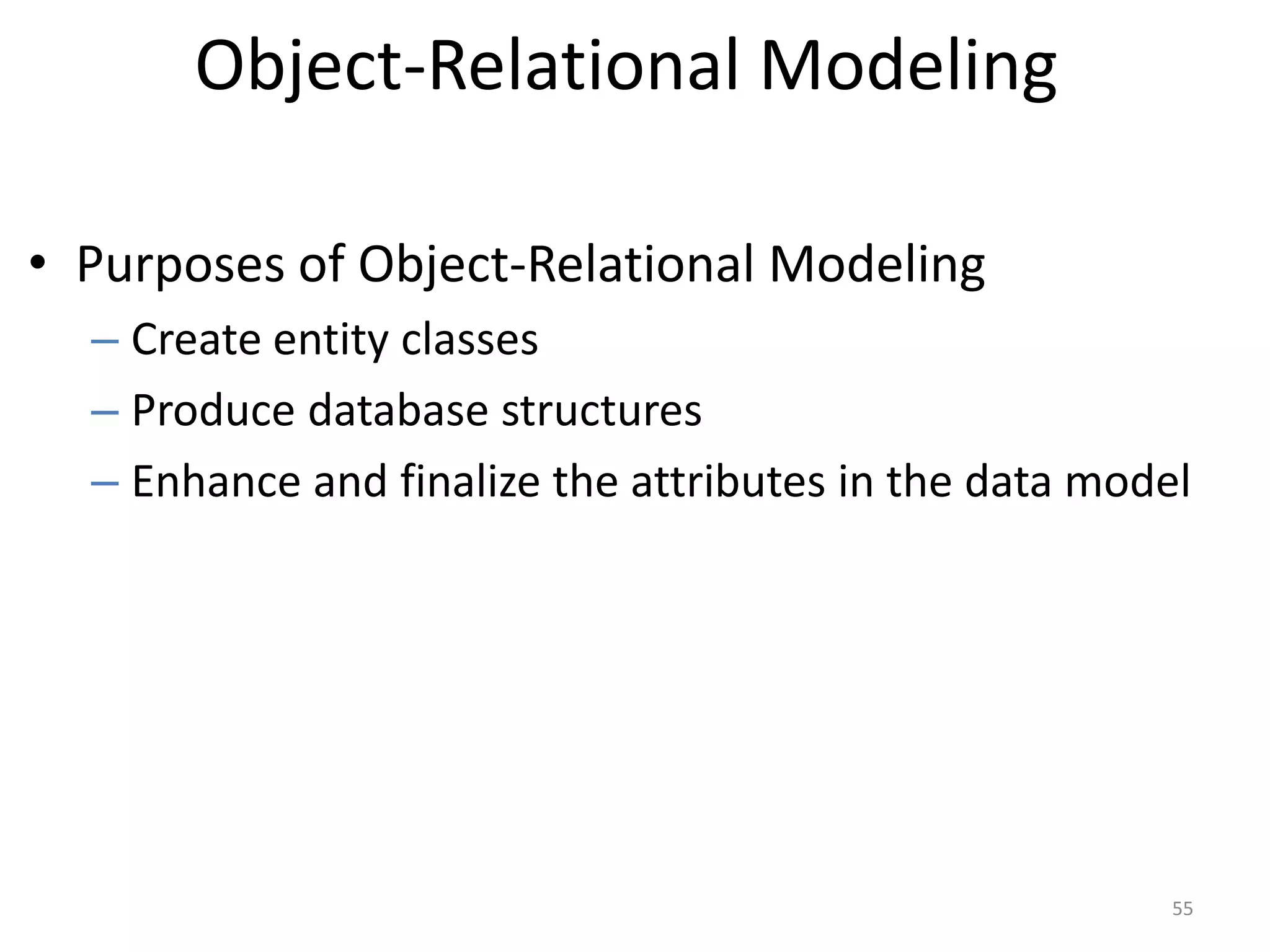 Object-Relational ModelingPurposes of Object-Relational ModelingCreate entity classesProduce database structuresEnhance and finalize the attributes in the data model55