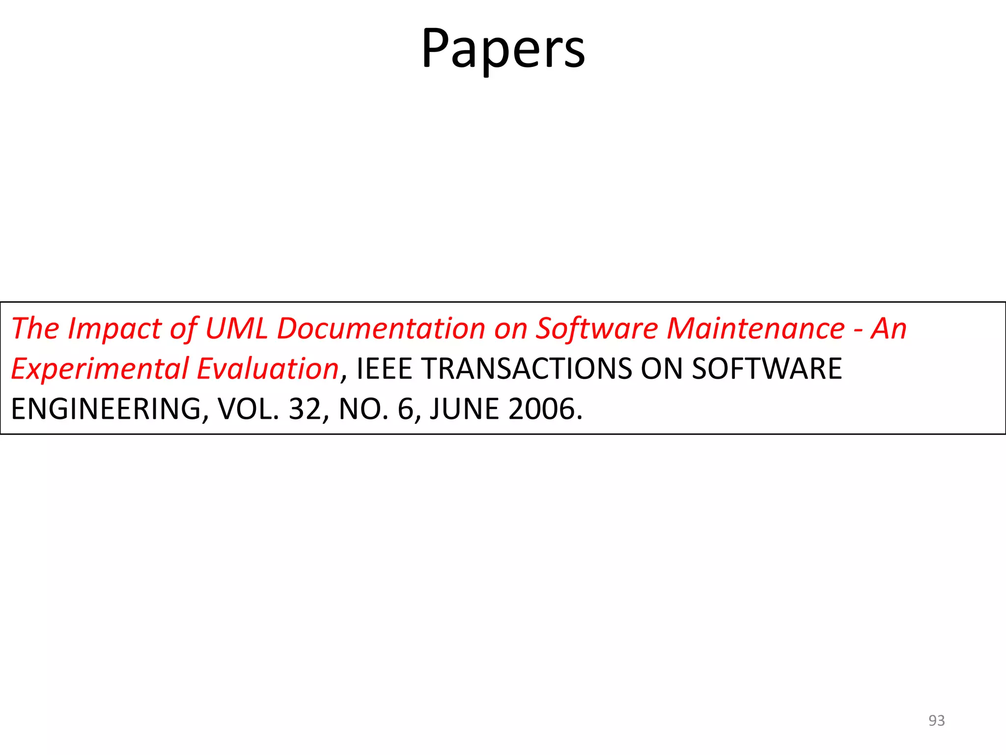 Papers 93The Impact of UML Documentation on Software Maintenance - An Experimental Evaluation, IEEE TRANSACTIONS ON SOFTWARE ENGINEERING, VOL. 32, NO. 6, JUNE 2006. 