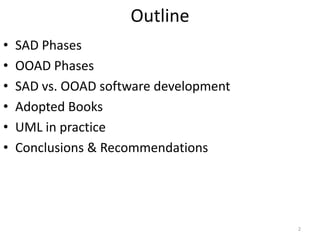 Outline SAD PhasesOOAD PhasesSAD vs. OOAD software development Adopted BooksUML in practice Conclusions & Recommendations 2