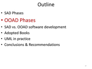 Outline SAD PhasesOOAD PhasesSAD vs. OOAD software development Adopted BooksUML in practice Conclusions & Recommendations 37