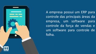 A empresa possui um ERP para
controle das principais áreas da
empresa, um software para
controle da força de vendas e
um software para controle de
folha.
 