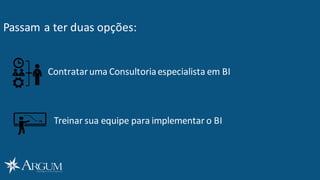 Passam a ter duas opções:
Contrataruma Consultoriaespecialista em BI	
  
Treinar sua equipe para implementar o	
  BI
 