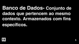 Banco de Dados- Conjunto de
dados que pertencem ao mesmo
contexto. Armazenados com fins
específicos.
1
 