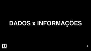 DADOS x INFORMAÇÕES
1
 