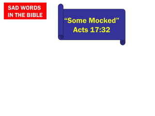 SAD WORDS
IN THE BIBLE
“Some Mocked”
Acts 17:32
 