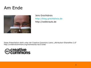 Am Ende Jens Grochtdreis http://blog.grochtdreis.de http://webkrauts.de Diese Präsentation steht unter der Creative Commons Lizenz „Attribution-ShareAlike 2.0“ http://creativecommons.org/licenses/by-sa/2.0/de/ 
