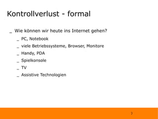 Kontrollverlust - formal Wie können wir heute ins Internet gehen? PC, Notebook viele Betriebssysteme, Browser, Monitore Handy, PDA Spielkonsole TV Assistive Technologien 