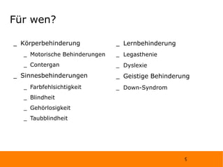 Für wen? Körperbehinderung Motorische Behinderungen Contergan Sinnesbehinderungen Farbfehlsichtigkeit Blindheit Gehörlosigkeit Taubblindheit Lernbehinderung Legasthenie Dyslexie Geistige Behinderung Down-Syndrom 