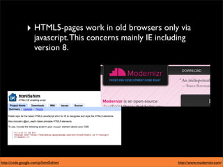 ‣ HTML5-pages work in old browsers only via
                    javascript. This concerns mainly IE including
                    version 8.




http://code.google.com/p/html5shim/                           http://www.modernizr.com/
 