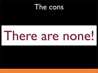 The cons


There are none!
 