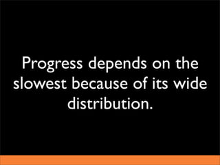 Progress depends on the
slowest because of its wide
       distribution.
 