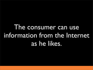 The consumer can use
information from the Internet
         as he likes.
 