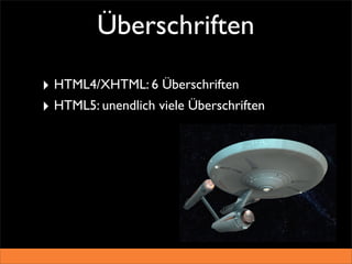 Überschriften

‣ HTML4/XHTML: 6 Überschriften
‣ HTML5: unendlich viele Überschriften
 