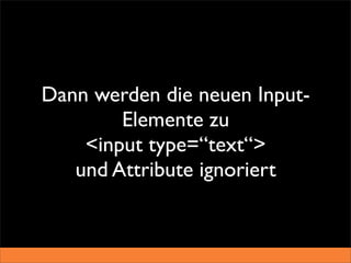 Dann werden die neuen Input-
        Elemente zu
    <input type=“text“>
   und Attribute ignoriert
 