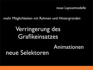 neue Layoutmodelle

mehr Möglichkeiten mit Rahmen und Hintergründen


       Verringerung des
        Graﬁkeinsatzes
                              Animationen
 neue Selektoren
 