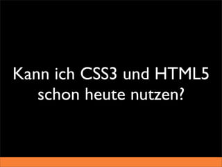 Kann ich CSS3 und HTML5
   schon heute nutzen?
 