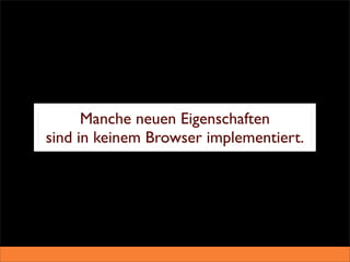 Manche neuen Eigenschaften
sind in keinem Browser implementiert.
 