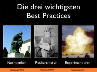 Die drei wichtigsten
             Best Practices




Nachdenken             Recherchieren            Experimentieren
 http://goo.gl/NYGeI      http://goo.gl/HbFx0      http://goo.gl/LohPq
 