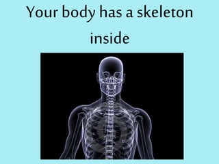 Your bodyhas a skeleton
inside
 
