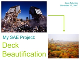 Deck Beautification My SAE Project: Jake Zlatunich November 12, 2007 