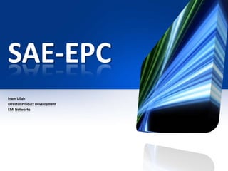 SAE-EPC
Inam Ullah
Director Product Development
EMI Networks

 
