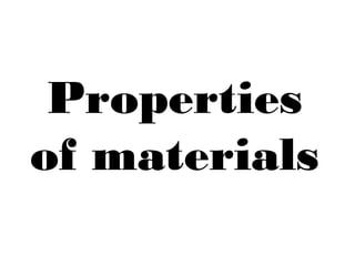 Properties
of materials
 