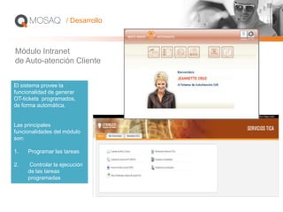 Módulo Intranet
de Auto-atención Cliente
El sistema provee la
funcionalidad de generar
OT-tickets programados,
de forma automática.
Las principales
funcionalidades del módulo
son:
1. Programar las tareas
2. Controlar la ejecución
de las tareas
programadas
/ Desarrollo
 