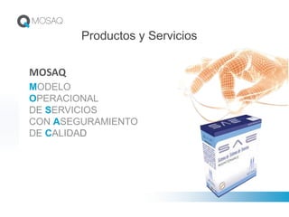 Productos y Servicios
MOSAQ
MODELO
OPERACIONAL
DE SERVICIOS
CON ASEGURAMIENTO
DE CALIDAD
 