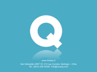 San Sebastián 2807 Of. 212 Las Condes, Santiago – Chile
Tel.: (56-2) 259 45300 info@mosaq.com
www.mosaq.cl
 