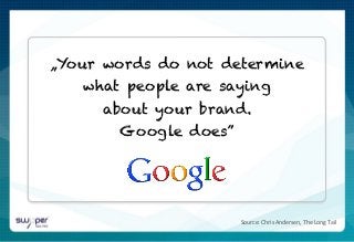 media/2007/pr_071001.html	
  
Source:	
  Chris	
  Andersen,	
  The	
  Long	
  Tail	
  
„Your words do not determine
what people are saying
about your brand.
Google does”
 